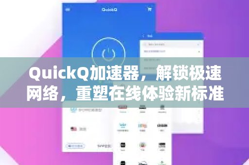 体验 QuickQ 加速，畅享极速网络。，带你畅享疾速网络，重新定义非凡在线体验。