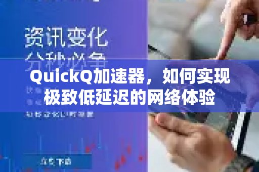 体验 QuickQ 加速，畅享极速网络。：探究其如何为您带来超乎想象的低延迟网络享受。
