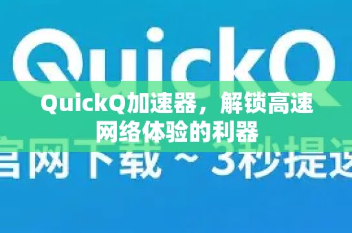 体验 QuickQ 加速，畅享极速网络。，助您轻松实现疾速网络体验。