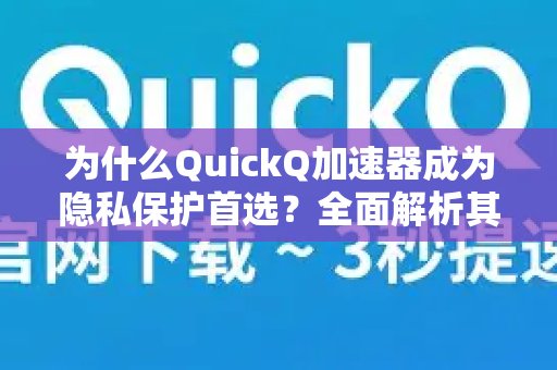 QuickQ加速器何以成为保障隐私的首选？深入剖析其在安全方面的卓越表现。