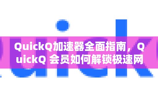 深入了解体验 QuickQ 加速，畅享极速网络。：QuickQ会员如何获得飞一般的网络速度？