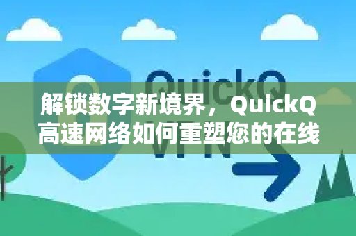 QuickQ高速网络将带您进入全新的数字世界，彻底革新您的网络体验。