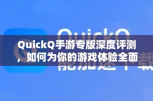 深入评测QuickQ手游优化版：助您游戏体验全面提速的秘诀