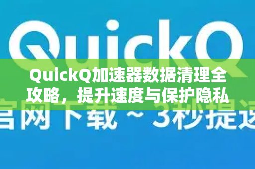 全面掌握QuickQ加速器的数据清理方法，高效提速并为您筑起坚实的隐私屏障