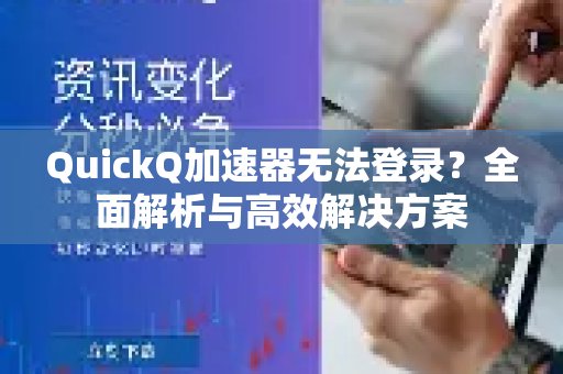 QuickQ加速器登录难题？我们为您提供详尽分析与有效解决之道