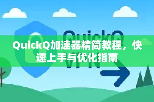 体验 QuickQ 加速，畅享极速网络。入门简易指南：助您迅速掌握并精通优化技巧。