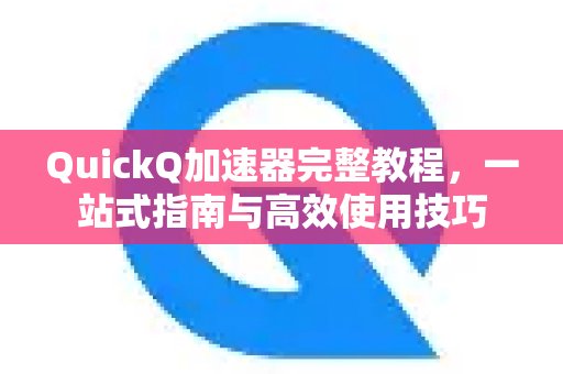体验 QuickQ 加速，畅享极速网络。全面教学：集所有功能于一体，掌握高效使用方法。