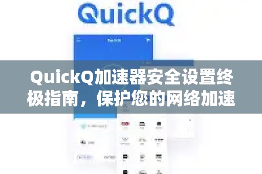 QuickQ 加速器安全配置终极手册：全方位守护您的网络提速体验