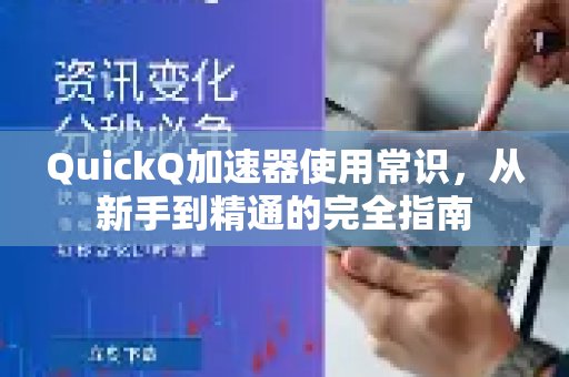 体验 QuickQ 加速，畅享极速网络。使用秘籍：助你从入门到精通的详尽指南