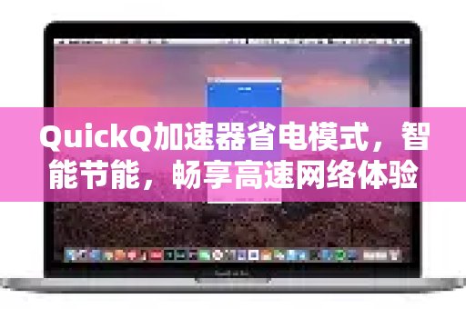 体验 QuickQ 加速，畅享极速网络。的省电模式：智能节约能源，让您尽享高速网络
