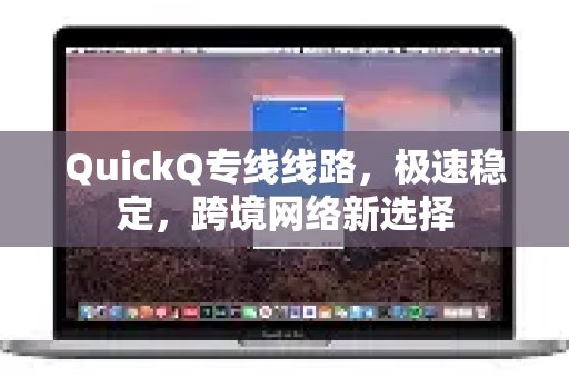 选择QuickQ专线，享受稳定极速的网络连接，开启跨境上网新体验。