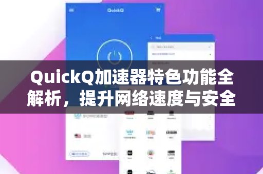 深入剖析QuickQ加速器的独特功能，这份终极攻略助你优化网络速度，增强在线安全。