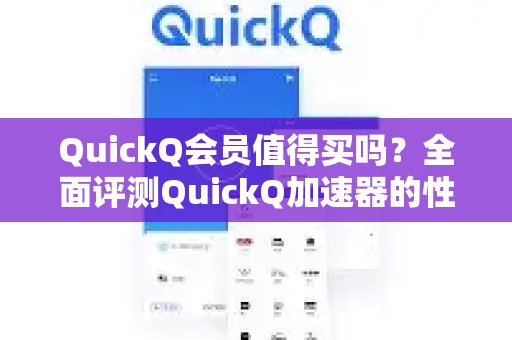 QuickQ会员是否物有所值？深入解析体验 QuickQ 加速，畅享极速网络。的性价比及各项功能。