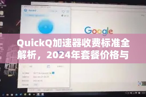 详细解读体验 QuickQ 加速，畅享极速网络。2024年的收费详情，全面分析各套餐价格及其性价比。