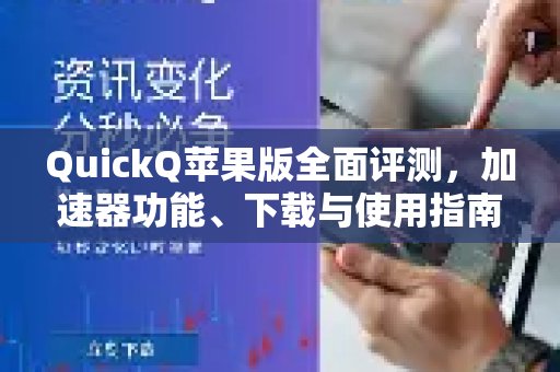 深入评测QuickQ苹果版：聚焦其加速器性能、下载流程及使用方法。