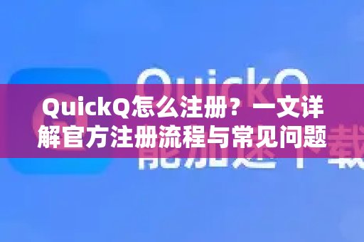 想要了解QuickQ的注册方法？这篇指南将为你详细解读官方注册步骤及常见疑问解答。解答