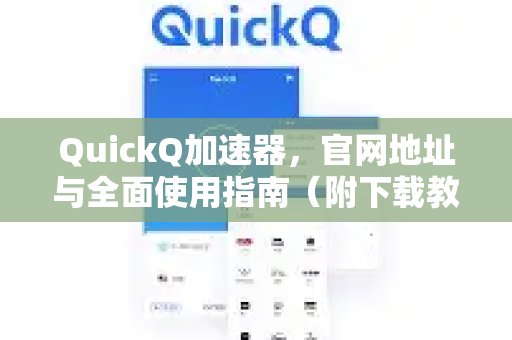 体验 QuickQ 加速，畅享极速网络。：官网入口、使用详解及下载教程一网打尽。