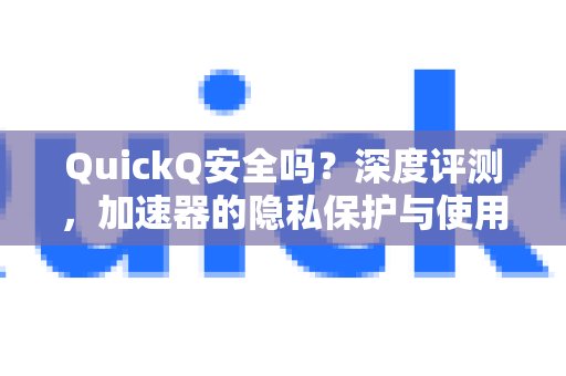 QuickQ是否安全可靠？本文将进行深度评测，全面解读其隐私保护措施及使用指南。