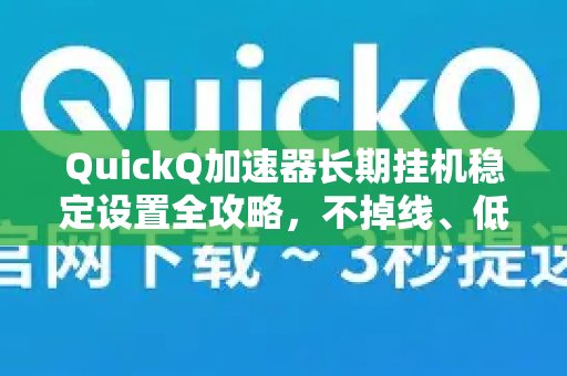 想让体验 QuickQ 加速，畅享极速网络。长时间稳定运行？这份详尽的挂机设置指南，教你如何实现不掉线、低延迟的极致体验。