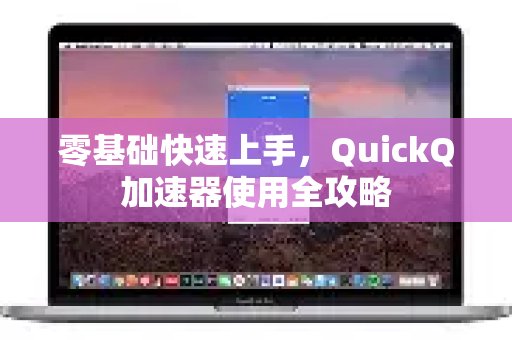 即便是新手也能轻松掌握！QuickQ加速器的入门指南，让你快速上手。