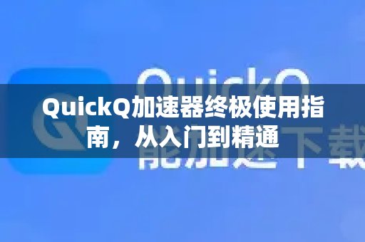 掌握体验 QuickQ 加速，畅享极速网络。：从新手到高手，一站式深度使用教程。