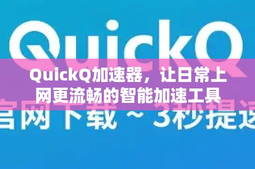 体验 QuickQ 加速，畅享极速网络。：一款智能工具，让您的网络体验更顺畅