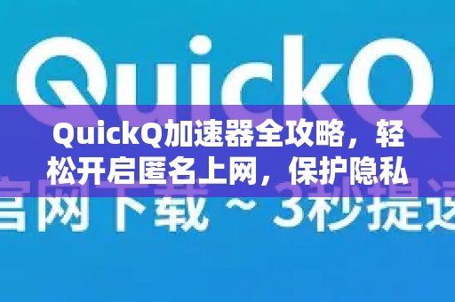 掌握QuickQ加速器：助您轻松实现匿名上网，全方位守护您的隐私安全