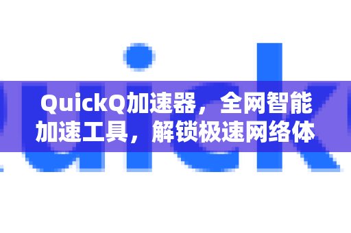 体验 QuickQ 加速，畅享极速网络。，集全网智能加速于一身，为您带来飞一般的网络体验。