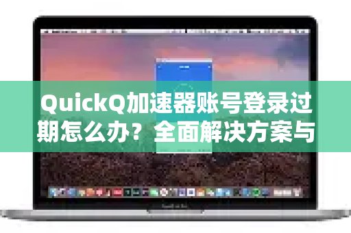 QuickQ加速器账号登录失效？本文为您提供详尽的解决办法及常见疑问解答。