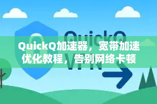 使用体验 QuickQ 加速，畅享极速网络。，学习宽带提速优化技巧，让网络告别卡顿烦恼。