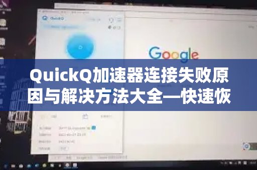 QuickQ 加速器连接不上？这里为您汇集了常见原因及详尽解决方案，助您迅速恢复稳定加速。