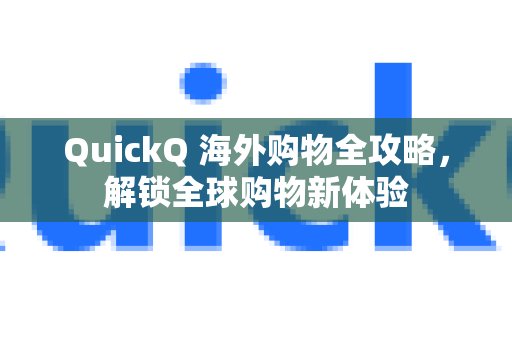 还在为海外购物烦恼？QuickQ为您奉上详尽指南，开启畅购全球的新篇章！