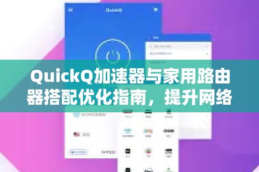 将体验 QuickQ 加速，畅享极速网络。与家用路由器结合优化：网络提速的终极指南