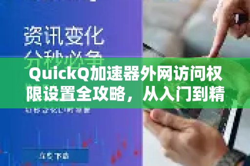 掌握体验 QuickQ 加速，畅享极速网络。，畅享外网无忧：全面设置教程，助您从新手变达人