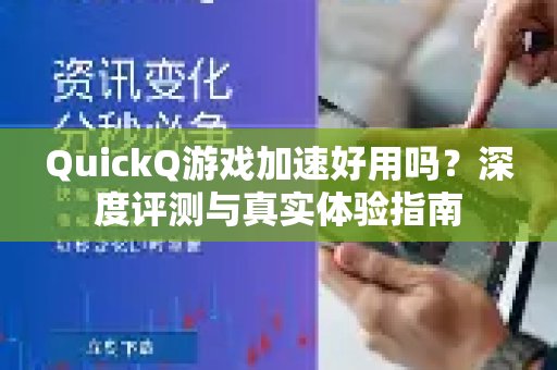 QuickQ 游戏加速表现如何？一篇深度评测带你了解真实使用体验。