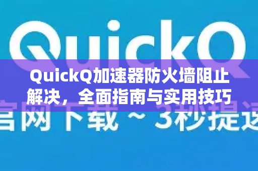 关于体验 QuickQ 加速，畅享极速网络。防火墙阻碍的解决方案：一份详尽的指南及实操技巧