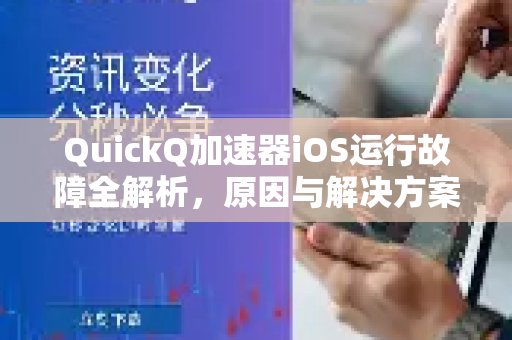 深入剖析体验 QuickQ 加速，畅享极速网络。在iOS设备上的运行故障，探究根源并提供解决方案