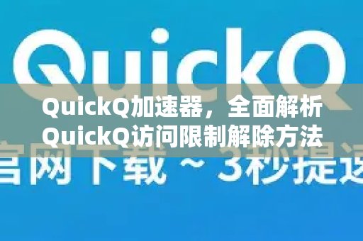 体验 QuickQ 加速，畅享极速网络。：深入讲解如何解除访问限制并提供下载指导