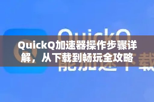 体验 QuickQ 加速，畅享极速网络。使用指南：从安装到尽情体验的全方位攻略