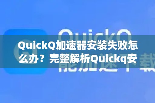 QuickQ加速器安装不成功？这里有对Quickq安装失败原因的详尽分析及相应的解决方案。