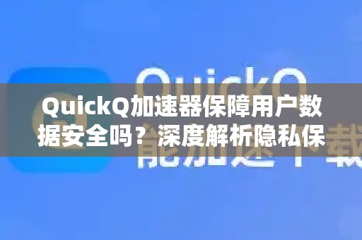 QuickQ加速器能否确保用户数据安全？让我们深入剖析其隐私保护机制。