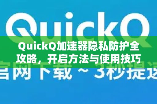 QuickQ加速器隐私保护全指南，掌握实用技巧，轻松解锁更安全的上网方式。