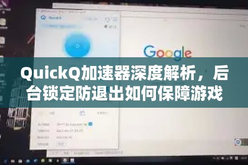 深入剖析体验 QuickQ 加速，畅享极速网络。：后台锁定功能如何防止意外退出，确保流畅的游戏体验。