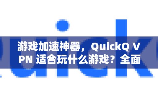玩游戏必备神器QuickQ VPN，它能助你畅玩哪些游戏？全面测评与指南