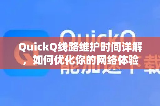 关于QuickQ线路维护的详细说明，助你更好地优化网络使用感受