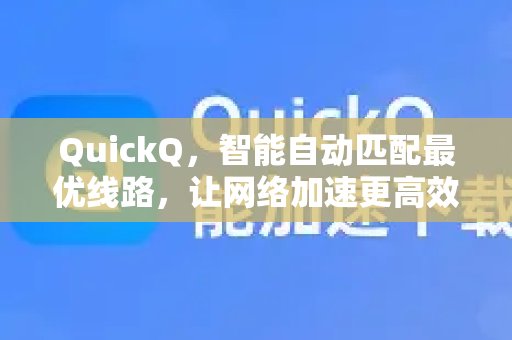 QuickQ智能识别并连接最佳线路，显著提升网络加速效率