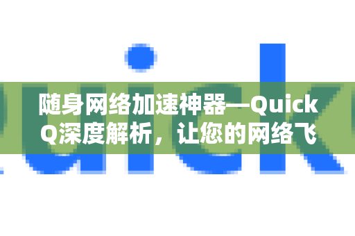 QuickQ：您的便携式网络加速利器，深入剖析，让网速腾飞