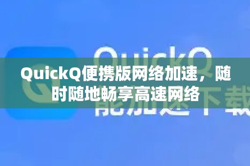QuickQ的便携版加速器，让您无论身处何地，都能体验飞速网络。