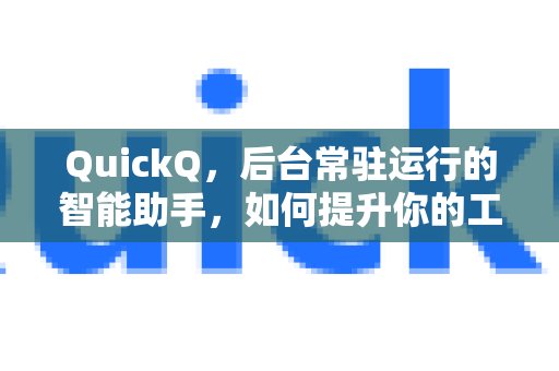 作为后台常驻的智能助手，QuickQ如何助您提高工作效率？