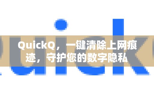 QuickQ助您轻松一键清理上网记录，全方位守护您的数字隐私。